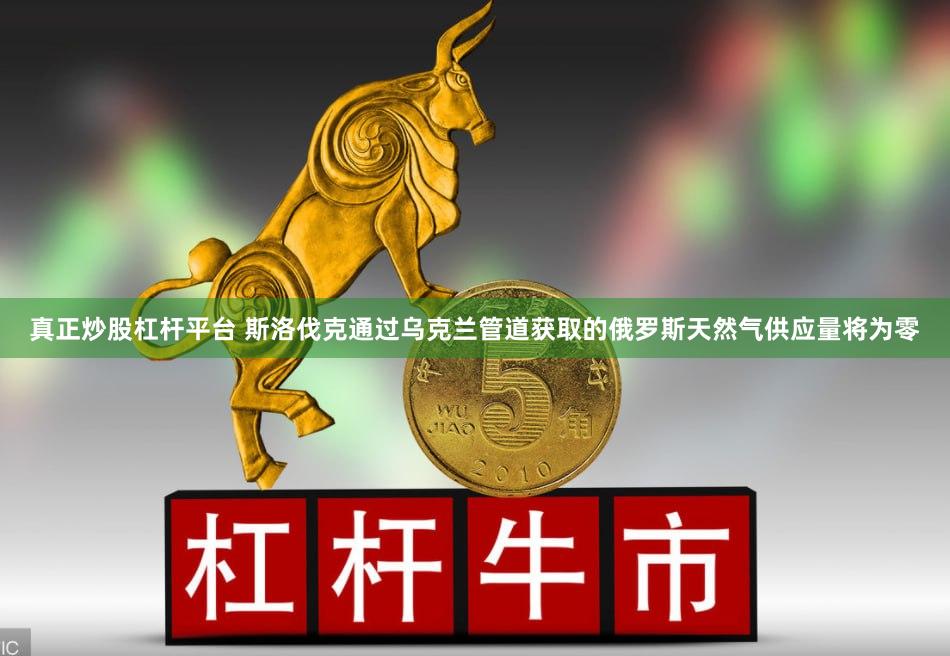 真正炒股杠杆平台 斯洛伐克通过乌克兰管道获取的俄罗斯天然气供应量将为零
