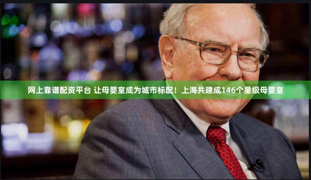 网上靠谱配资平台 让母婴室成为城市标配！上海共建成146个星级母婴室
