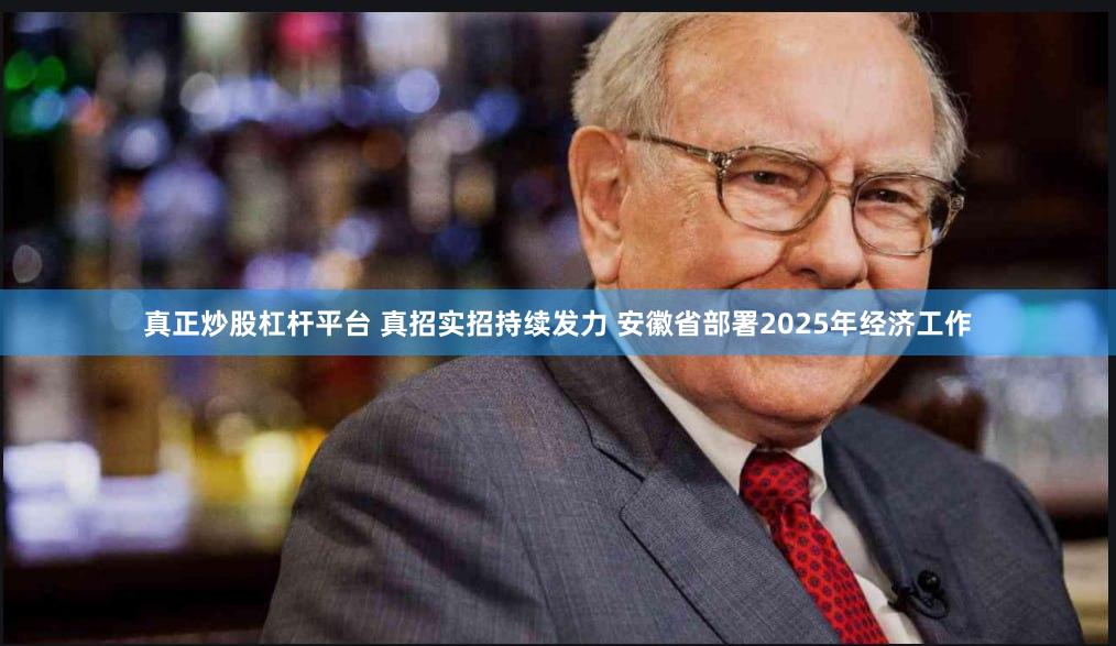 真正炒股杠杆平台 真招实招持续发力 安徽省部署2025年经济工作