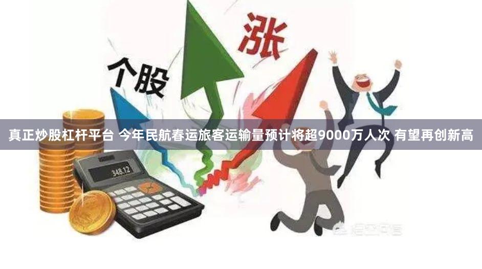 真正炒股杠杆平台 今年民航春运旅客运输量预计将超9000万人次 有望再创新高