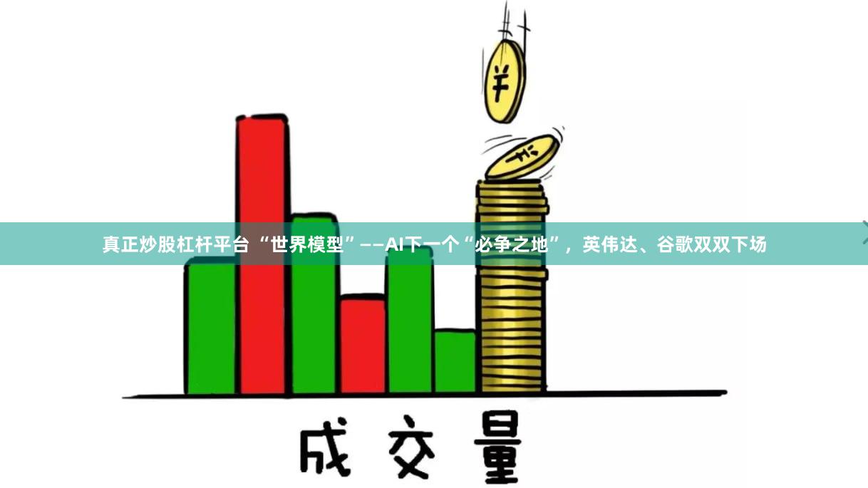 真正炒股杠杆平台 “世界模型”——AI下一个“必争之地”，英伟达、谷歌双双下场