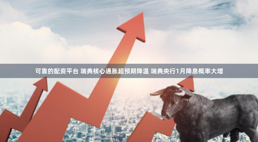 可靠的配资平台 瑞典核心通胀超预期降温 瑞典央行1月降息概率大增