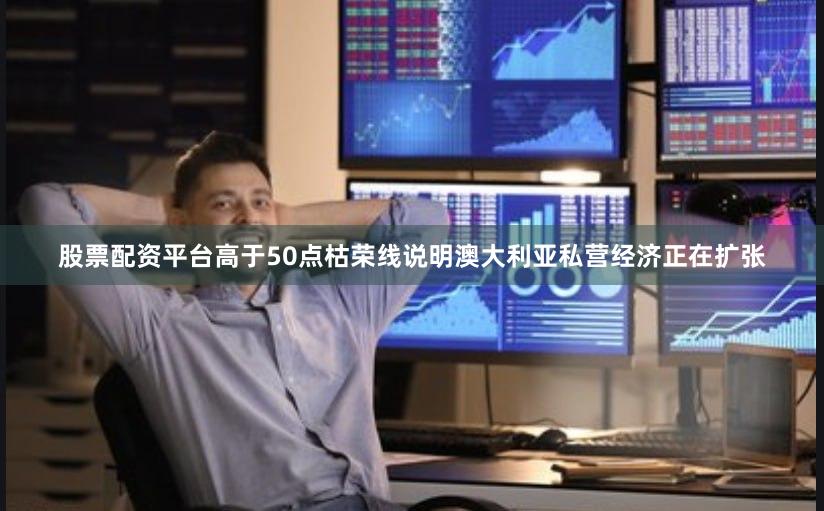 股票配资平台高于50点枯荣线说明澳大利亚私营经济正在扩张