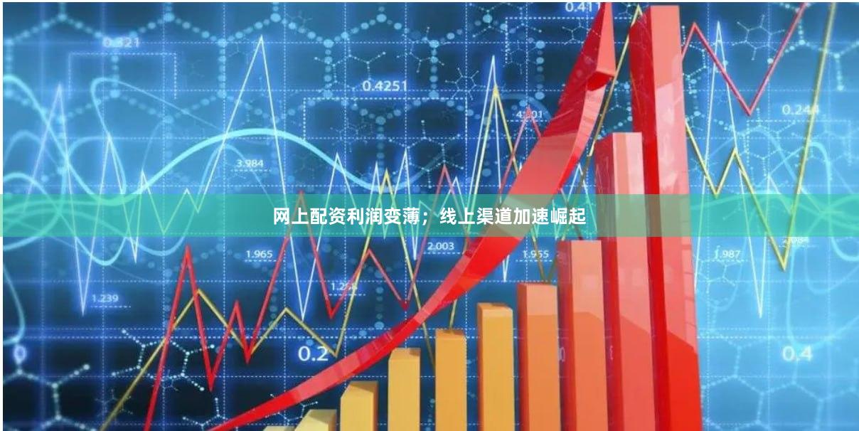 网上配资利润变薄；线上渠道加速崛起