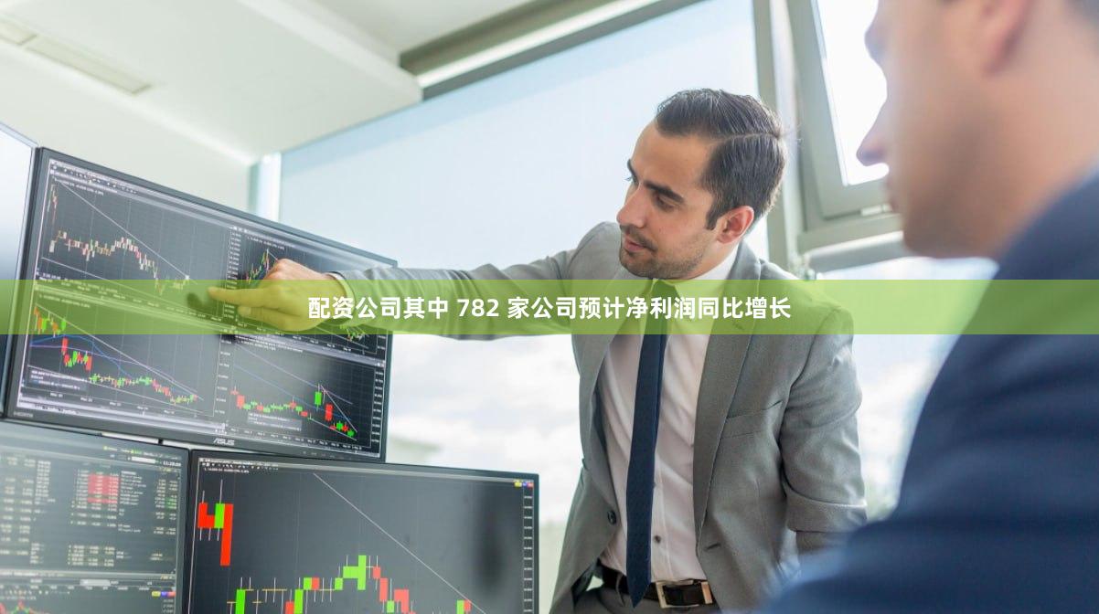 配资公司其中 782 家公司预计净利润同比增长