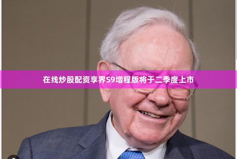 在线炒股配资享界S9增程版将于二季度上市