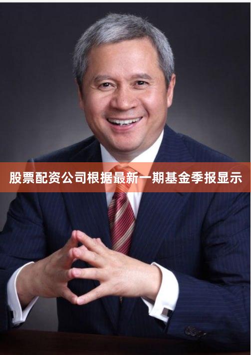 股票配资公司根据最新一期基金季报显示
