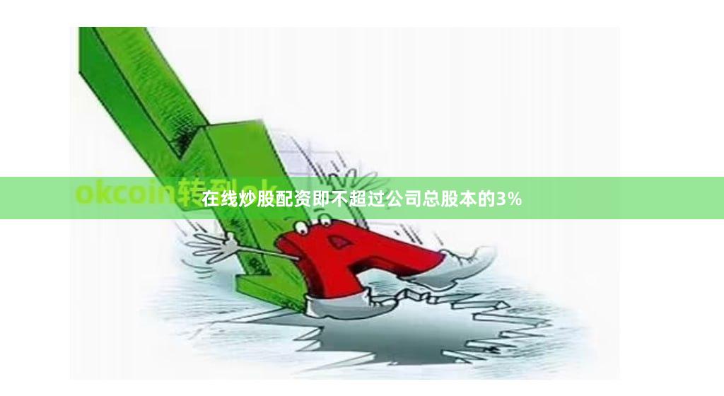 在线炒股配资即不超过公司总股本的3%