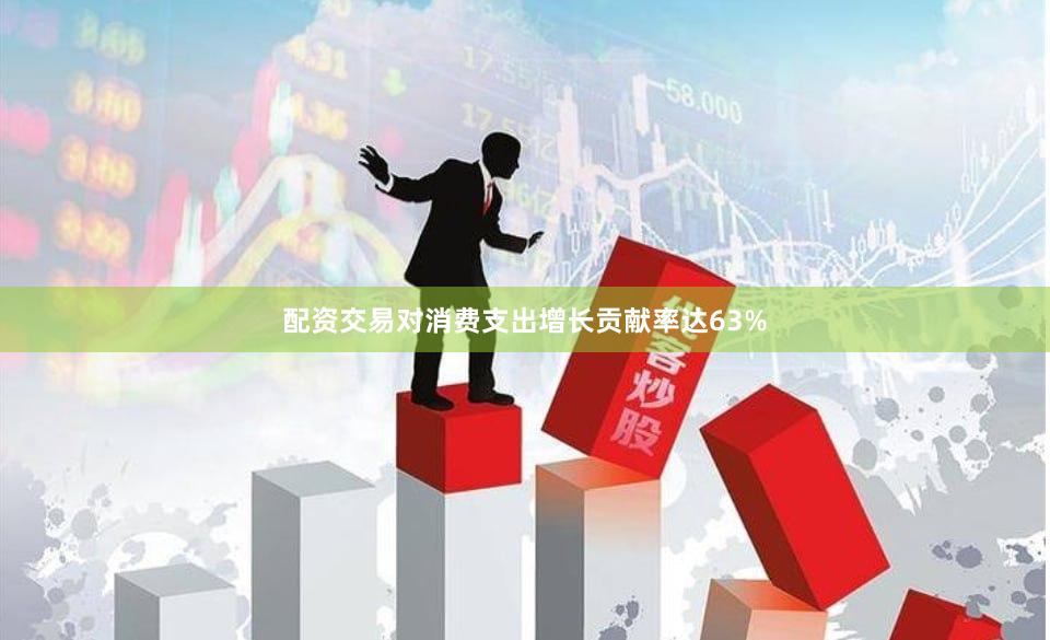 配资交易对消费支出增长贡献率达63%