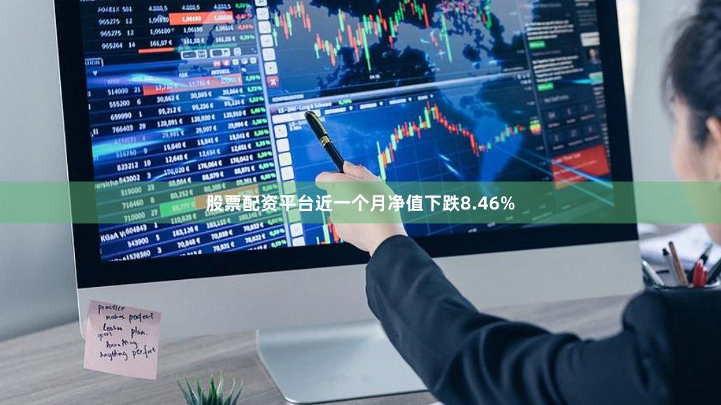 股票配资平台近一个月净值下跌8.46%