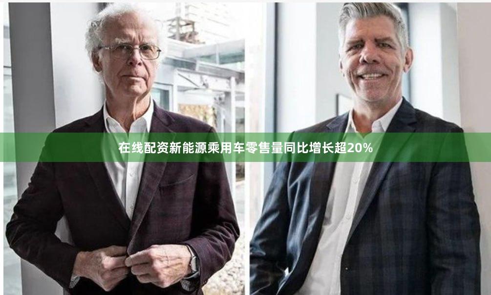 在线配资新能源乘用车零售量同比增长超20%