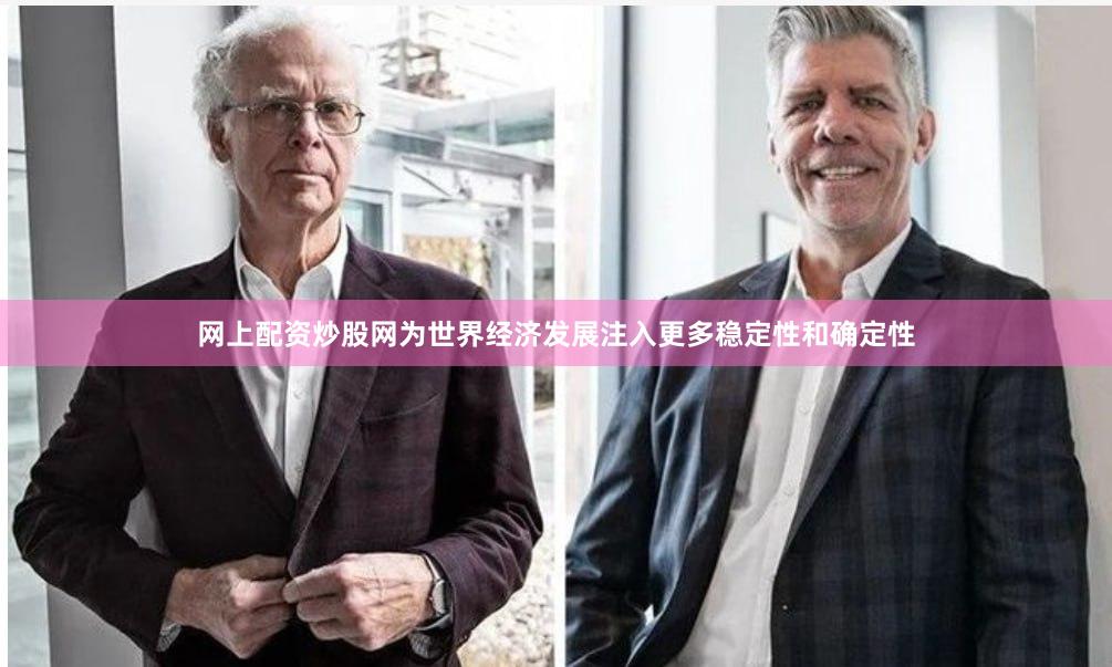 网上配资炒股网为世界经济发展注入更多稳定性和确定性