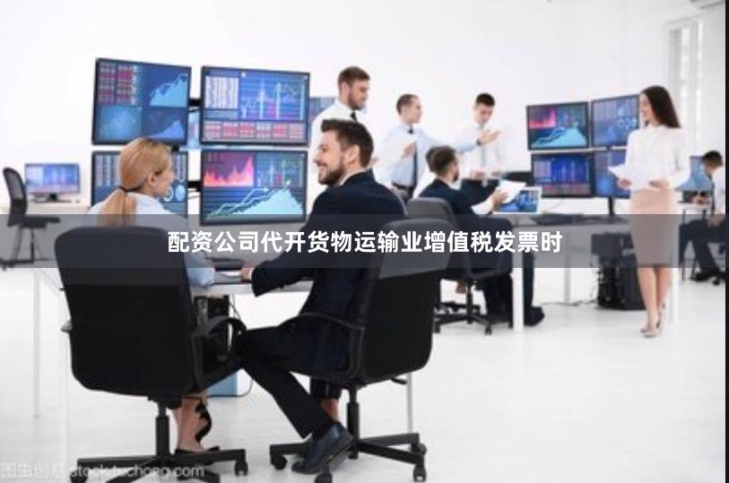 配资公司代开货物运输业增值税发票时