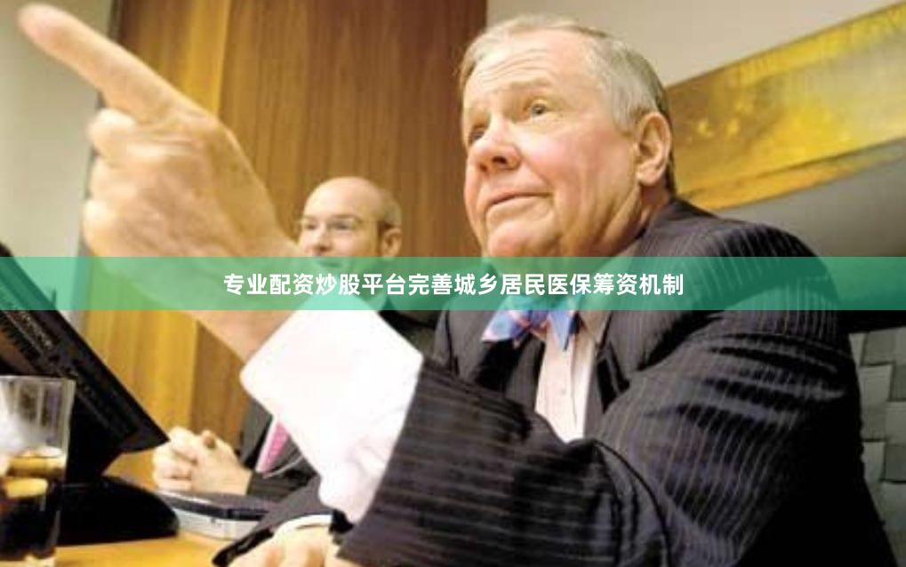 专业配资炒股平台完善城乡居民医保筹资机制