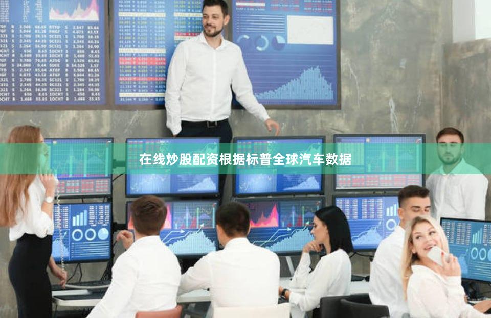 在线炒股配资根据标普全球汽车数据