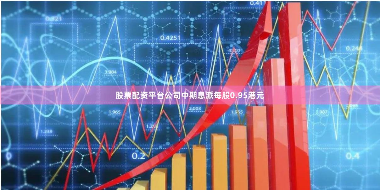 股票配资平台公司中期息派每股0.95港元