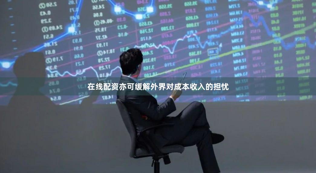 在线配资亦可缓解外界对成本收入的担忧