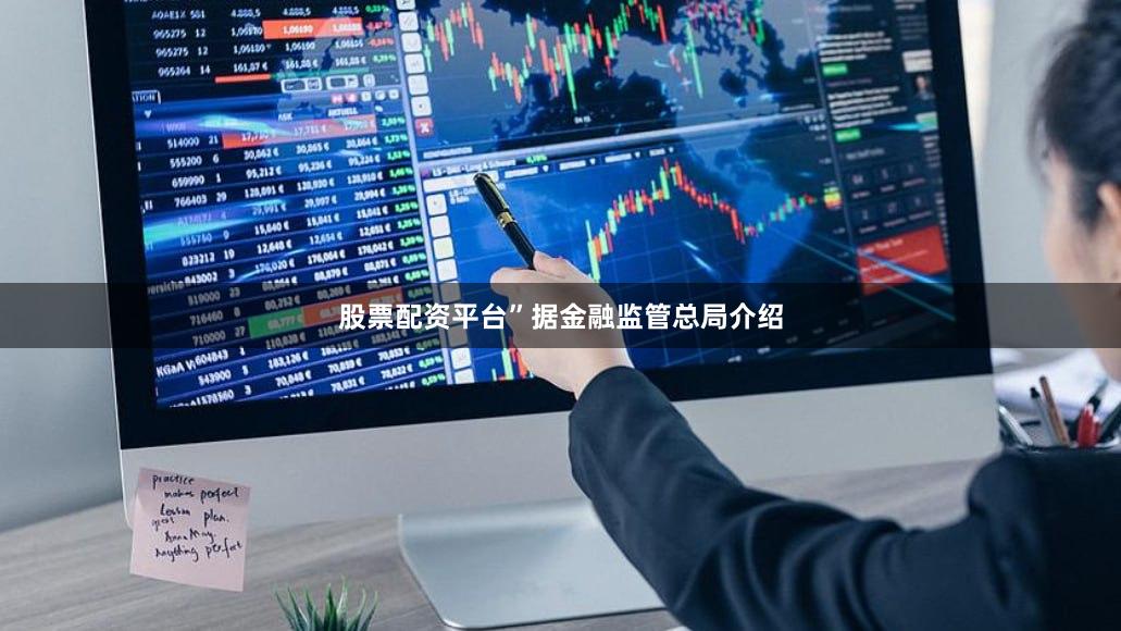 股票配资平台”据金融监管总局介绍