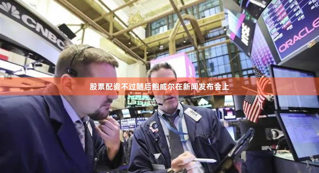 股票配资不过随后鲍威尔在新闻发布会上
