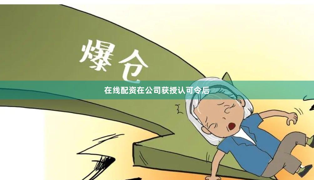 在线配资　　在公司获授认可令后