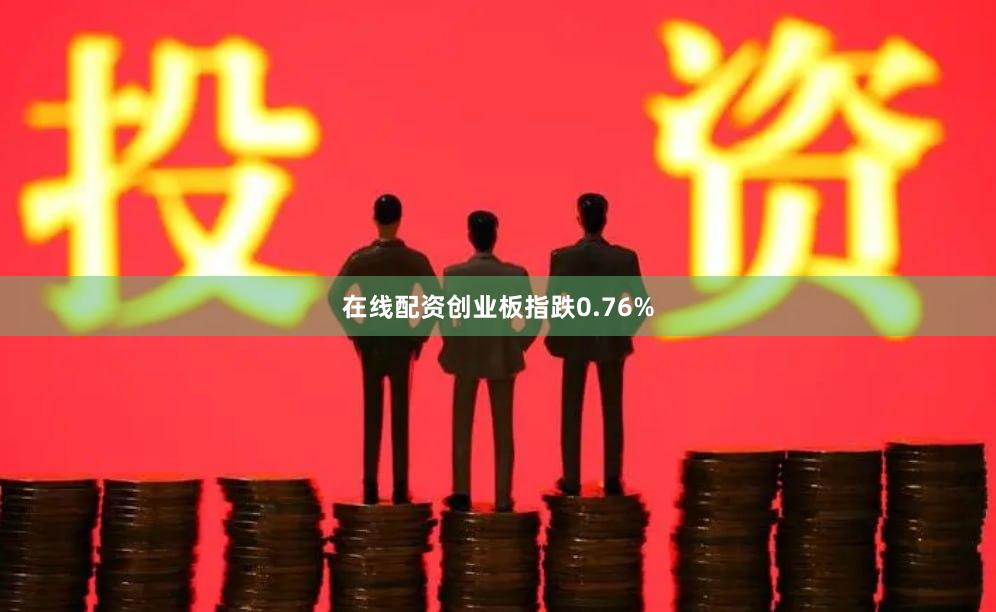 在线配资创业板指跌0.76%