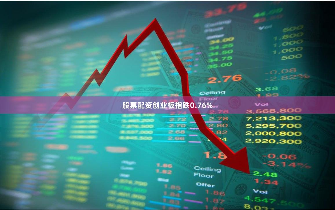 股票配资创业板指跌0.76%