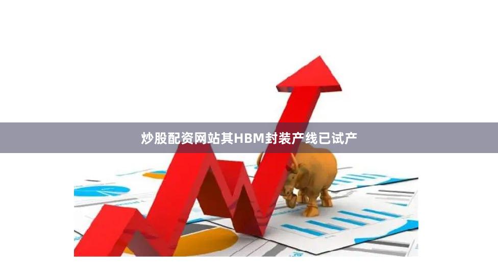 炒股配资网站其HBM封装产线已试产