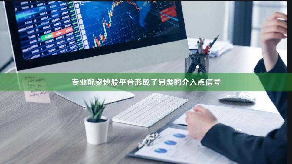 专业配资炒股平台形成了另类的介入点信号