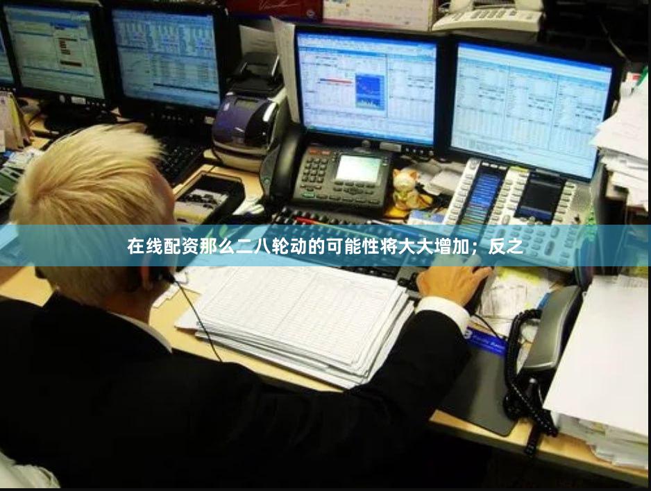 在线配资那么二八轮动的可能性将大大增加；反之