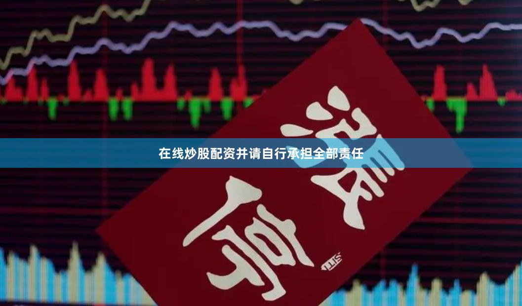 在线炒股配资并请自行承担全部责任