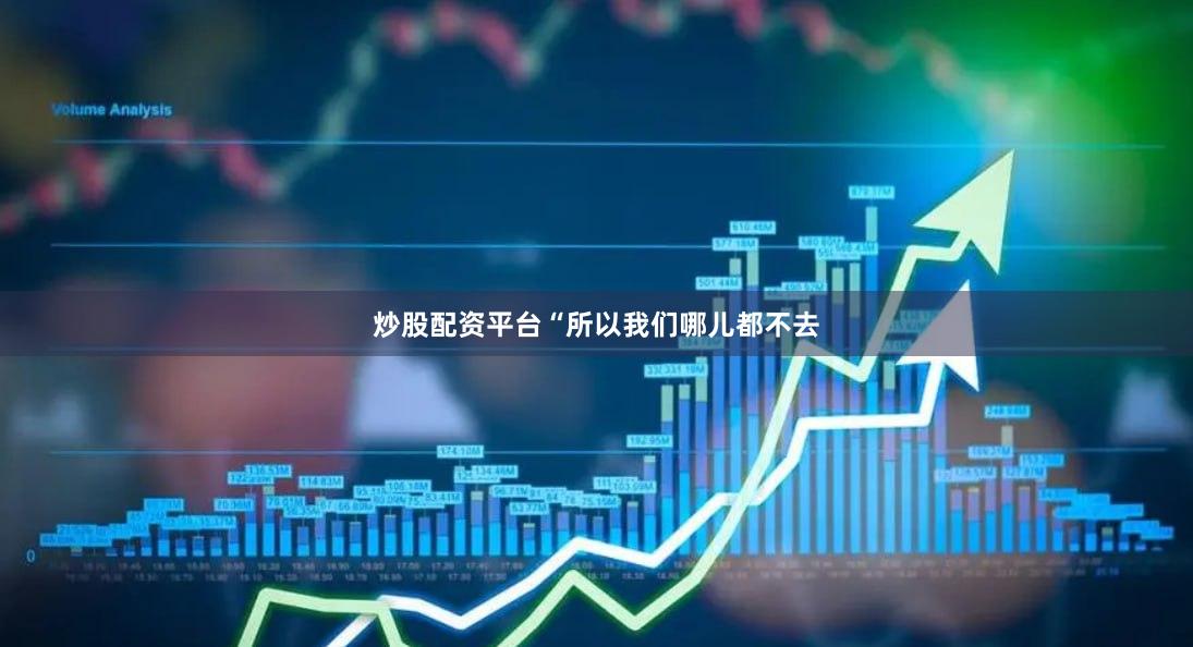 炒股配资平台“所以我们哪儿都不去