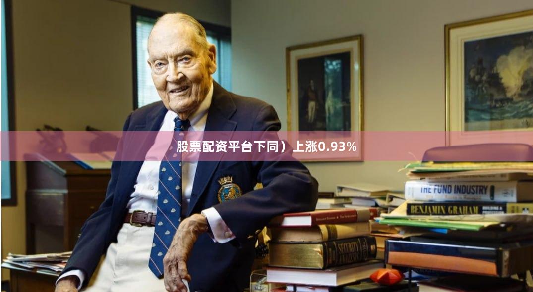 股票配资平台下同）上涨0.93%