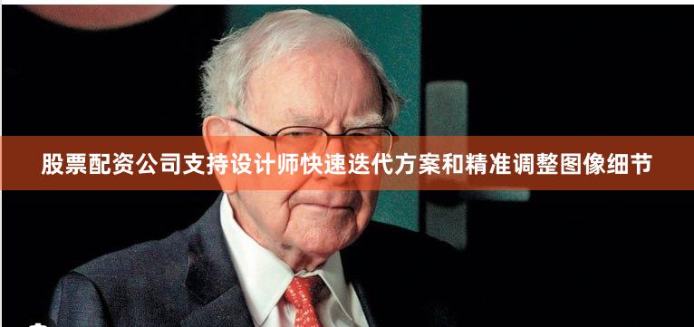 股票配资公司支持设计师快速迭代方案和精准调整图像细节