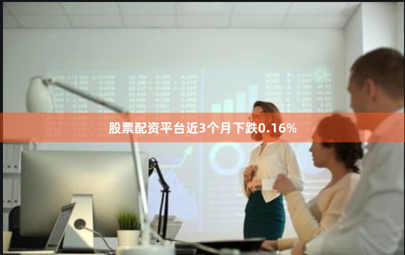 股票配资平台近3个月下跌0.16%