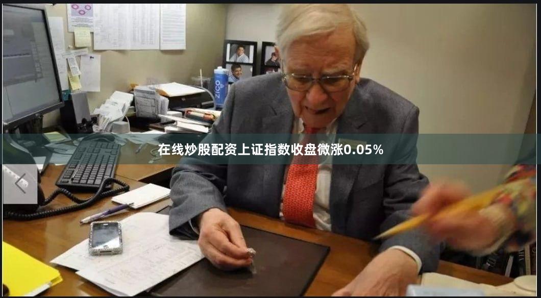 在线炒股配资上证指数收盘微涨0.05%