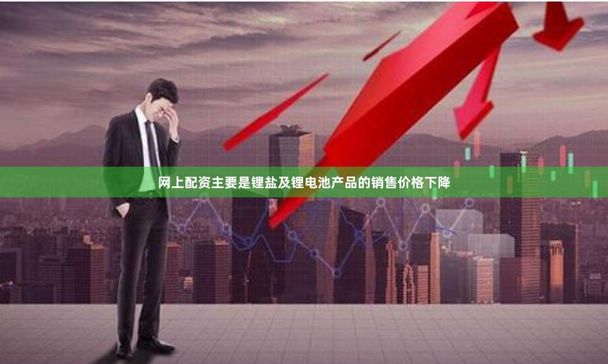 网上配资主要是锂盐及锂电池产品的销售价格下降