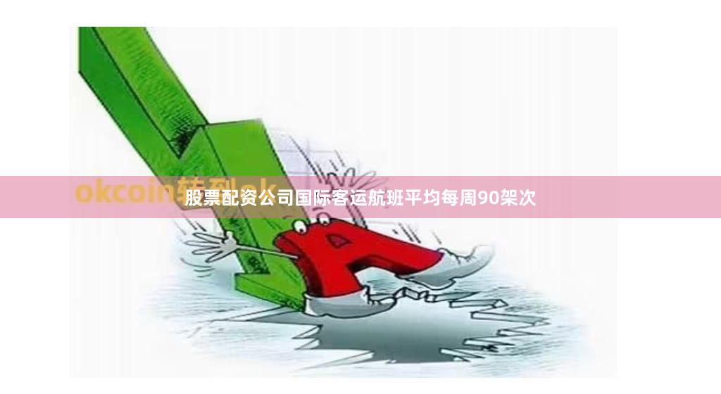 股票配资公司国际客运航班平均每周90架次