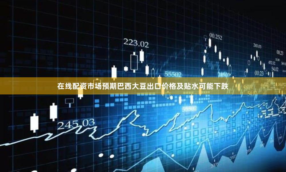 在线配资市场预期巴西大豆出口价格及贴水可能下跌