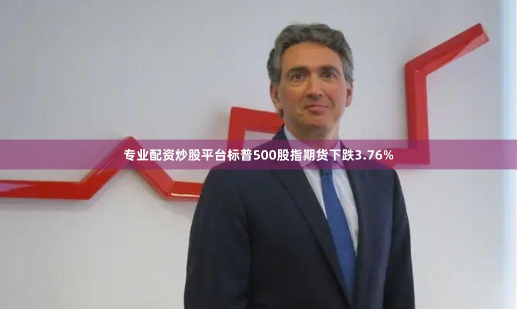 专业配资炒股平台标普500股指期货下跌3.76%