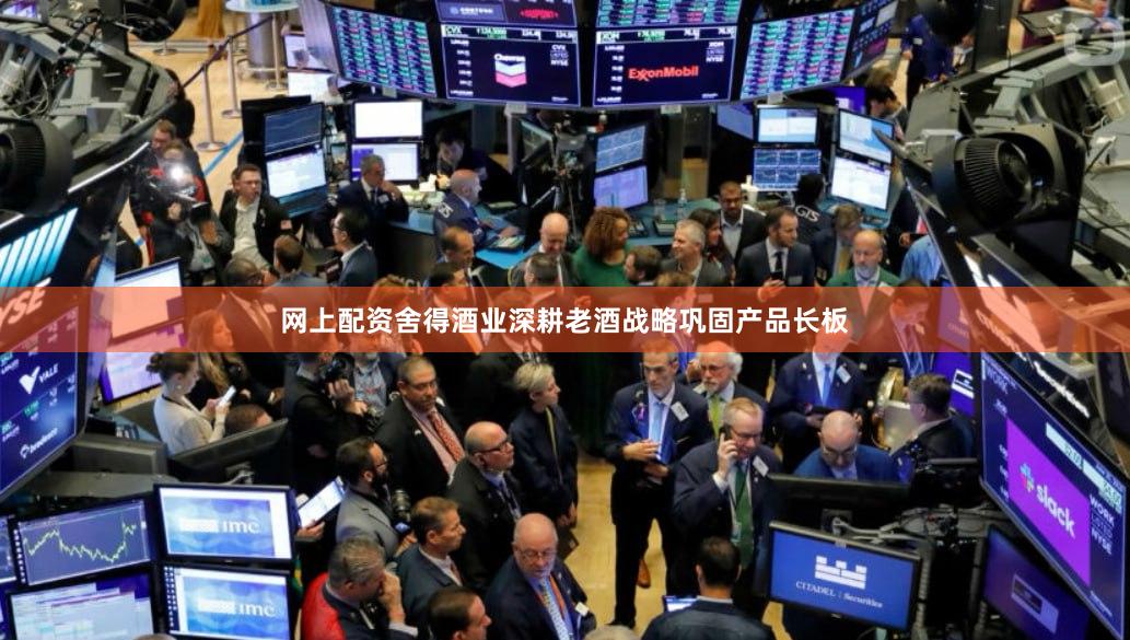 网上配资舍得酒业深耕老酒战略巩固产品长板